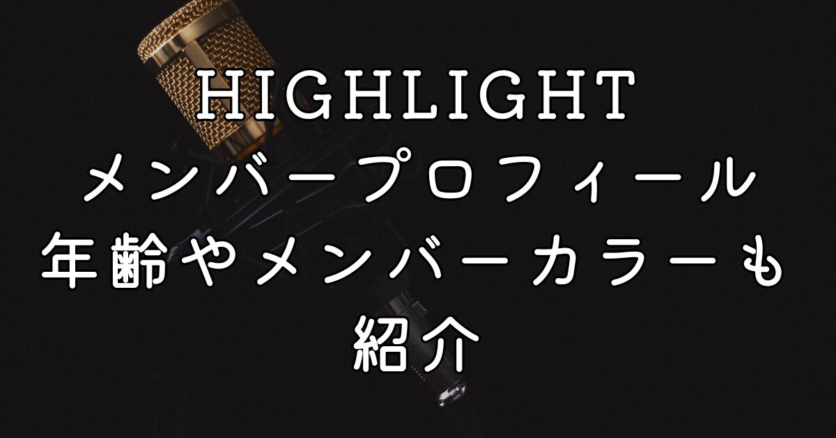 HIGHLIGHTメンバープロフィール！年齢やメンバーカラーも紹介